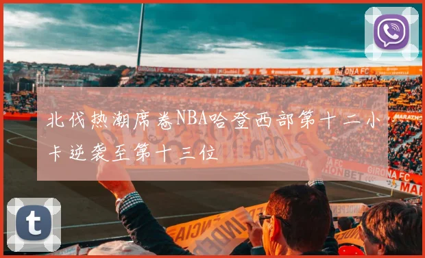 北伐热潮席卷NBA哈登西部第十二小卡逆袭至第十三位