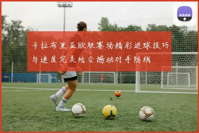 卡拉布里亚欧联赛场精彩进球技巧与速度完美结合撼动对手防线
