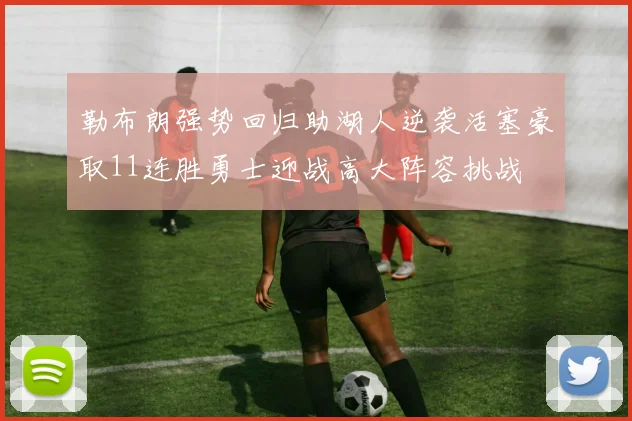勒布朗强势回归助湖人逆袭活塞豪取11连胜勇士迎战高大阵容挑战