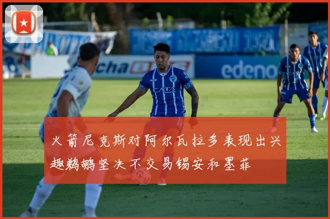 火箭尼克斯对阿尔瓦拉多表现出兴趣鹈鹕坚决不交易锡安和墨菲