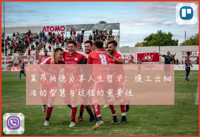 莱昂纳德分享人生哲学：慢工出细活的智慧与过程的重要性