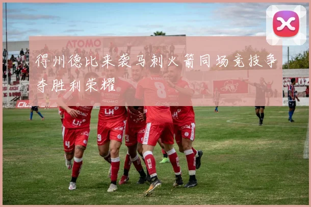 得州德比来袭马刺火箭同场竞技争夺胜利荣耀