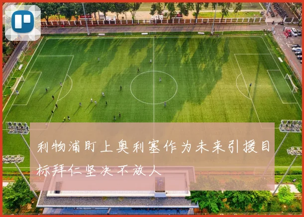 利物浦盯上奥利塞作为未来引援目标拜仁坚决不放人