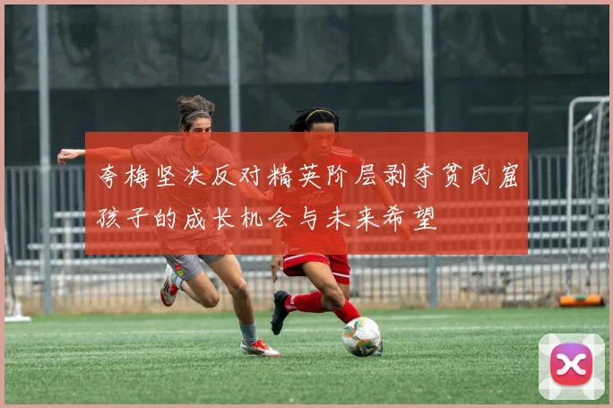 夸梅坚决反对精英阶层剥夺贫民窟孩子的成长机会与未来希望
