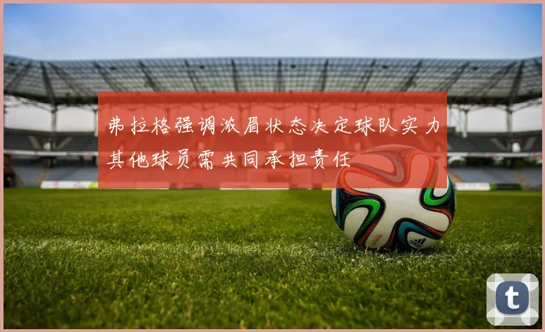 弗拉格强调浓眉状态决定球队实力其他球员需共同承担责任