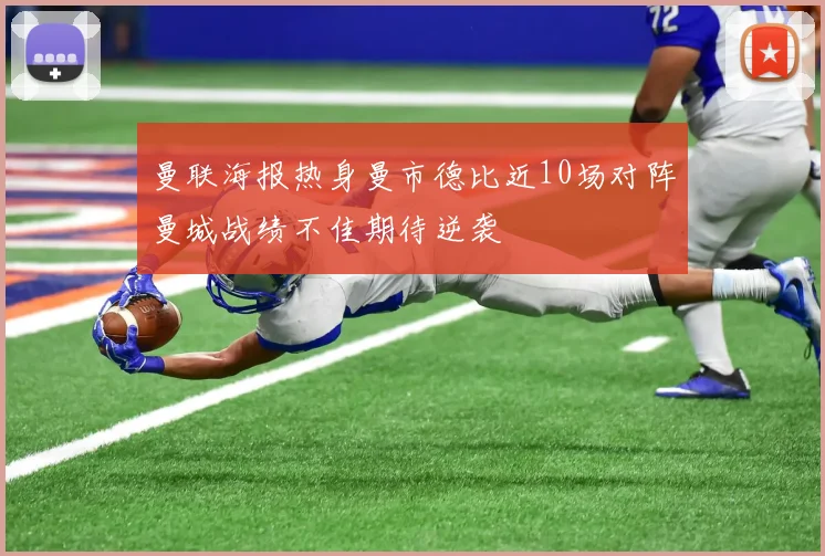 曼联海报热身曼市德比近10场对阵曼城战绩不佳期待逆袭