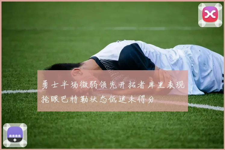 勇士半场微弱领先开拓者库里表现抢眼巴特勒状态低迷未得分