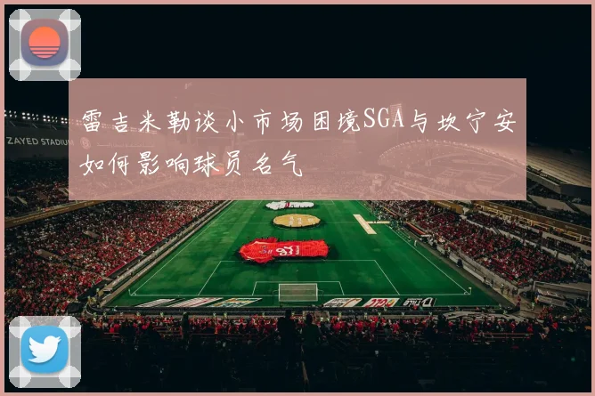 雷吉米勒谈小市场困境SGA与坎宁安如何影响球员名气