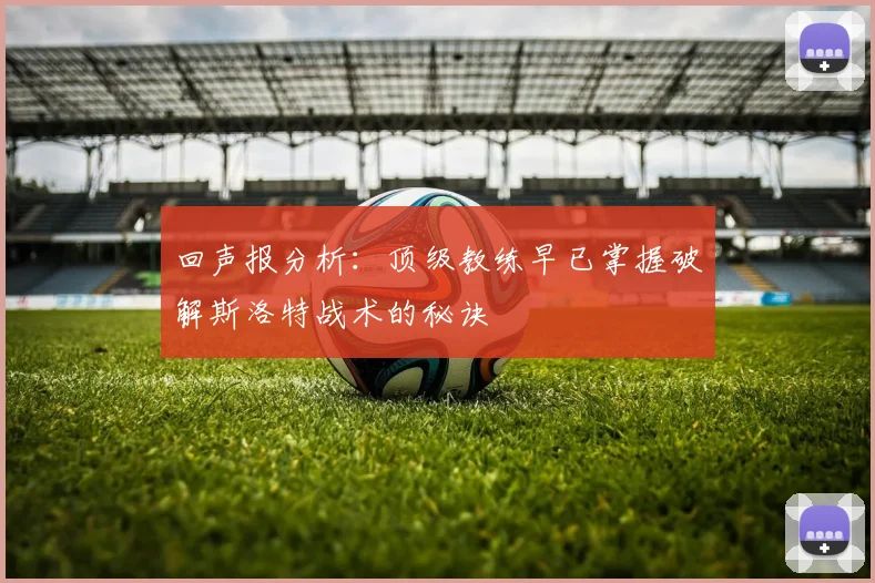回声报分析：顶级教练早已掌握破解斯洛特战术的秘诀