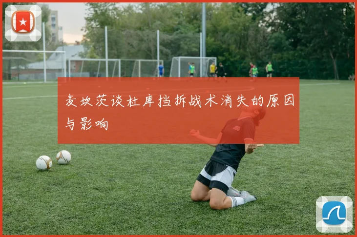 麦坎茨谈杜库挡拆战术消失的原因与影响