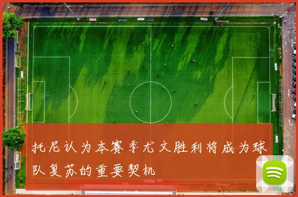 托尼认为本赛季尤文胜利将成为球队复苏的重要契机