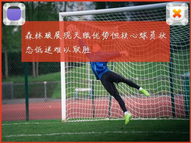 森林狼展现天赋优势但核心球员状态低迷难以取胜