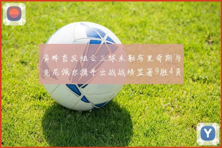 黄蜂首发组合三球米勒布里奇斯与克尼佩尔携手出战战绩显著9胜4负